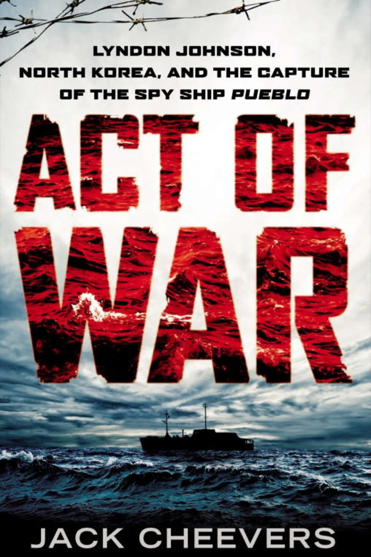 Act of War Lyndon Johnson North Korea and the Capture of the Spy Ship Pueblo  Cheevers Jack