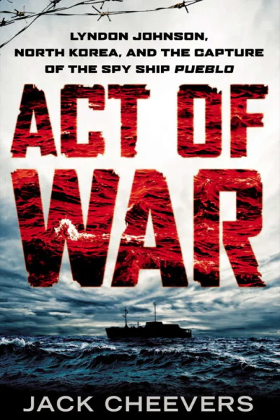 Act of War Lyndon Johnson North Korea and the Capture of the Spy Ship Pueblo