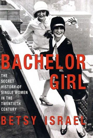 Bachelor Girl The Secret History of Single Women in the Twentieth Century
