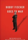 Bobby Fischer Goes to War How the Soviets Lost the Most Extraordinary Chess Match of All Time