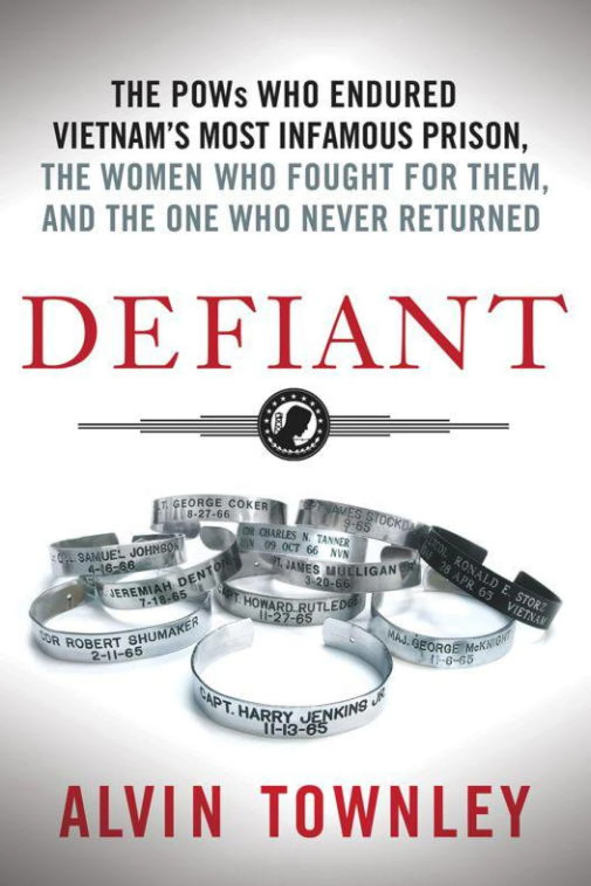 Defiant The POWs Who Endured Vietnams Most Infamous Prison the Women Who Fought for Them and the One Who Never Returned Townley Alvin
