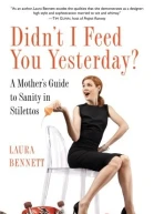 Didnt I Feed You Yesterday A Mothers Guide to Sanity in Stilettos