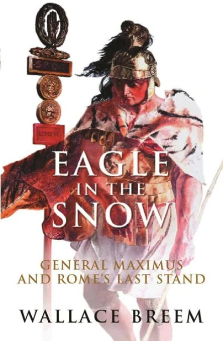 Eagle in the Snow General Maximus and Romes Last Stand