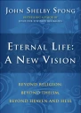 Eternal Life A New Vision Beyond Religion Beyond Theism Beyond Heaven and Hell