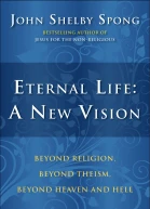 Eternal Life A New Vision Beyond Religion Beyond Theism Beyond Heaven and Hell