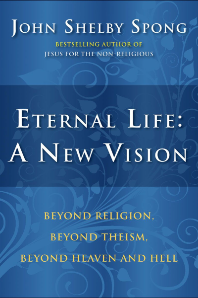 Eternal Life A New Vision Beyond Religion Beyond Theism Beyond Heaven and Hell