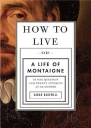 How to Live  A Life of Montaigne in One Question and Twenty Attempts at an Answer