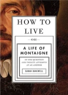 How to Live  A Life of Montaigne in One Question and Twenty Attempts at an Answer