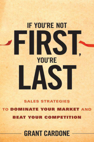 If Youre Not First Youre Last Sales Strategies to Dominate Your Market and Beat Your Competition
