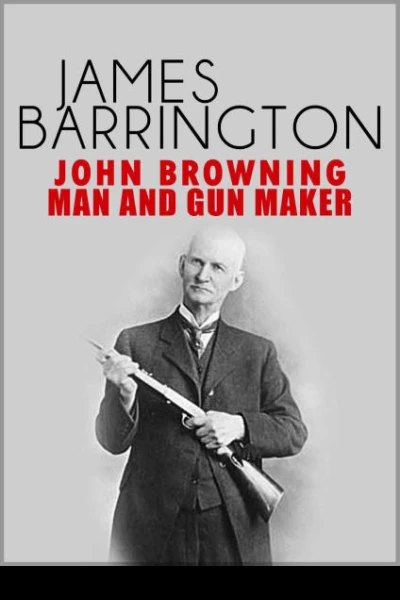 John Browning Man and Gunmaker