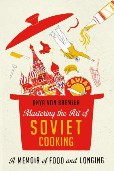 Mastering the Art of Soviet Cooking A Memoir of Food and Longing