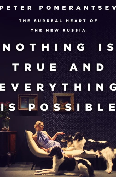 Nothing Is True and Everything Is Possible The Surreal Heart of the New Russia