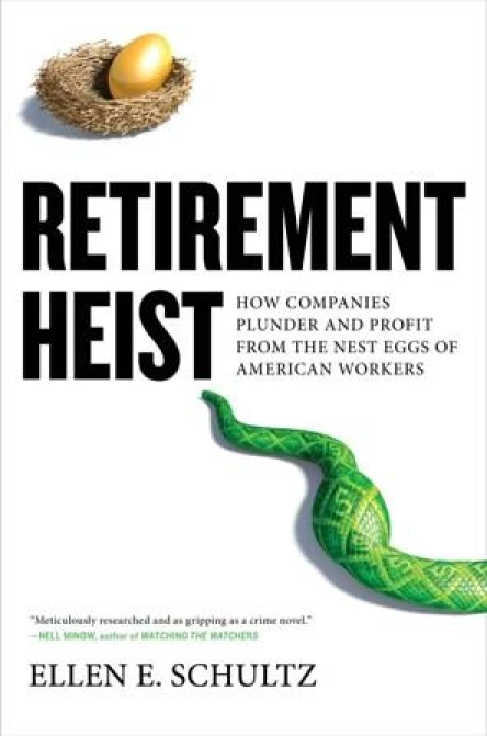 Retirement Heist How Companies Plunder and Profit from the Nest Eggs of American Workers
