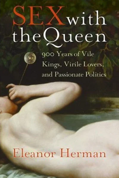 Sex with the Queen 900 Years of Vile Kings Virile Lovers and Passionate Politics