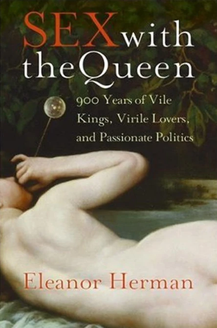 Sex with the Queen 900 Years of Vile Kings Virile Lovers and Passionate Politics