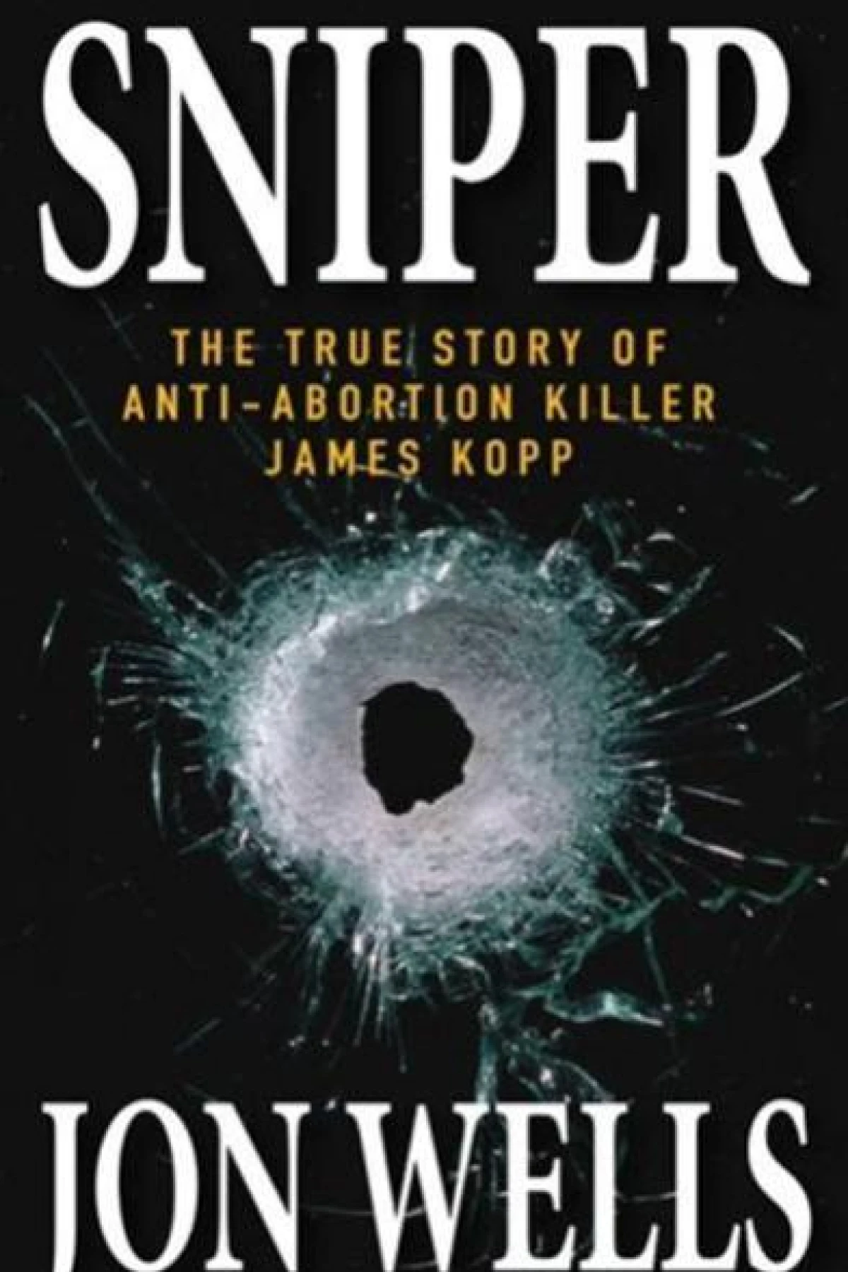 Sniper The True Story of AntiAbortion Killer James Kopp  Wells Jon