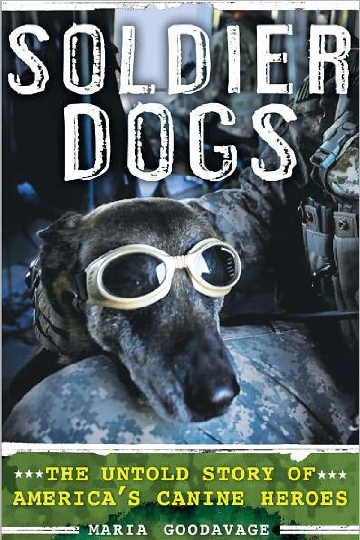 Soldier Dogs The Untold Story of Americas Canine Heroes  Goodavage Maria
