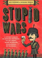 Stupid Wars  A Citizens Guide to Botched Putsches Failed Coups Inane Invasions and Ridiculous Revolutions