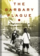 The Barbary Plague The Black Death in Victorian San Francisco