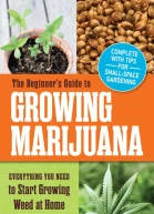 The Beginners Guide to Growing Marijuana Everything You Need to Start Growing Weed at Home