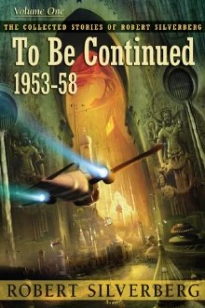 The Collected Stories of Robert Silverberg Volume One To Be Continued