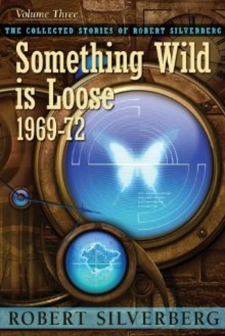 The Collected Stories of Robert Silverberg Volume Three Something Wild Is Loose 196972