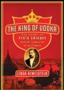 The King of Vodka The Story of Pyotr Smirnov and the Upheaval of an Empire