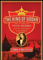 The King of Vodka The Story of Pyotr Smirnov and the Upheaval of an Empire