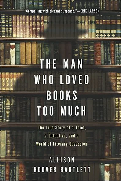 The Man Who Loved Books Too Much The True Story of a Thief a Detective and a World of Literary Obsession