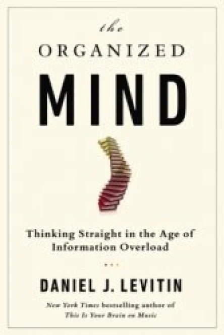 The Organized Mind Thinking Straight in the Age of Information Overload