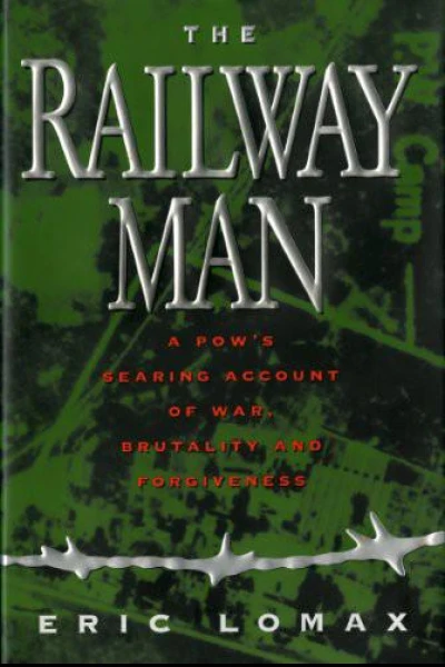 The Railway Man A POWs Searing Account of War Brutality and Forgiveness