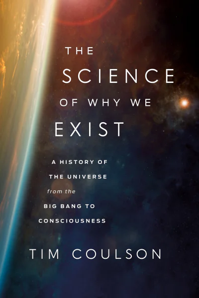 The Science of Why We Exist A History of the Universe from the Big Bang to Consciousness