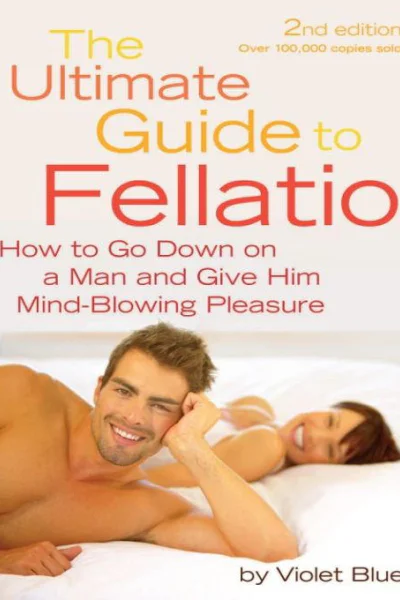 The Ultimate Guide to Fellatio How to Go Down on a Man and Give Him MindBlowing Pleasure