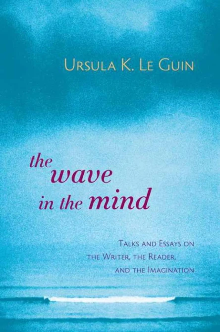 The Wave in the Mind Talks and Essays on the Writer the Reader and the Imagination