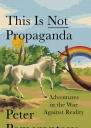 This Is Not Propaganda Adventures in the War Against Reality