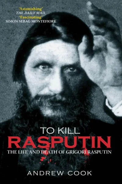 To Kill Rasputin The Life and Death of Grigori Rasputin