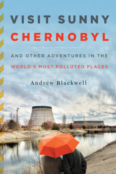 Visit Sunny Chernobyl And Other Adventures in the Worlds Most Polluted Places