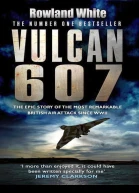 Vulcan 607 The Epic Story of the Most Remarkable British Air Attack Since WWII