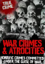 War Crimes and Atrocities Horrific Crimes Committed Under the Guise of War