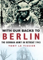 With Our Backs to Berlin The German Army in Retreat 1945