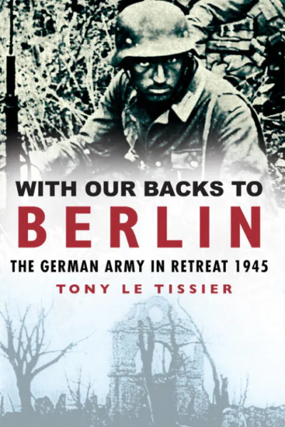 With Our Backs to Berlin The German Army in Retreat 1945