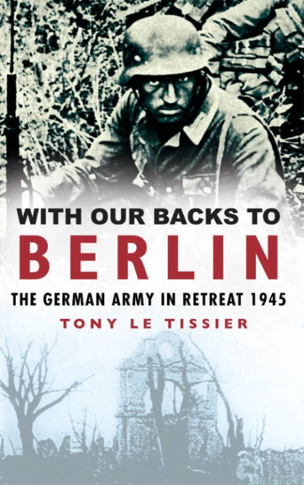 With Our Backs to Berlin The German Army in Retreat 1945