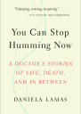 You Can Stop Humming Now A Doctors Stories of Life Death and in Between