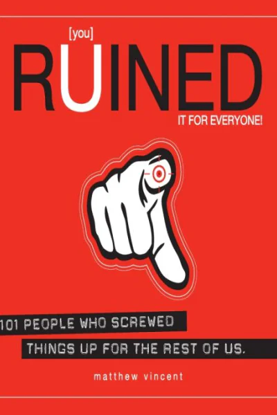 you Ruined It for Everyone 101 People Who Screwed Things Up for the Rest of Us