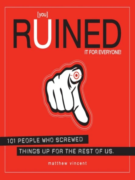you Ruined It for Everyone 101 People Who Screwed Things Up for the Rest of Us